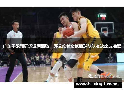 广东不敌新疆遭遇两连败，郭艾伦状态低迷球队队友缺席成难题