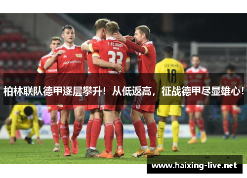 柏林联队德甲逐层攀升！从低返高，征战德甲尽显雄心！